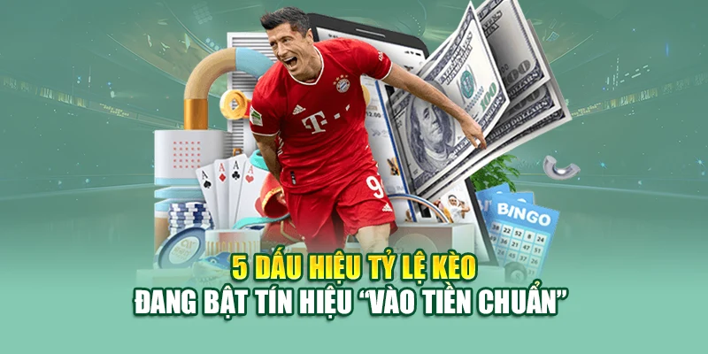 5 dấu hiệu tỷ lệ kèo đang bật tín hiệu vào tiền chuẩn