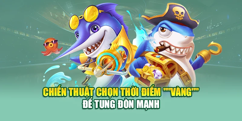Chiến thuật chọn thời điểm "vàng" để tung đòn mạnh