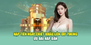Nạp Tiền Ngay Chiết Khấu Liền tay 79King – Ưu Đãi Hấp Dẫn