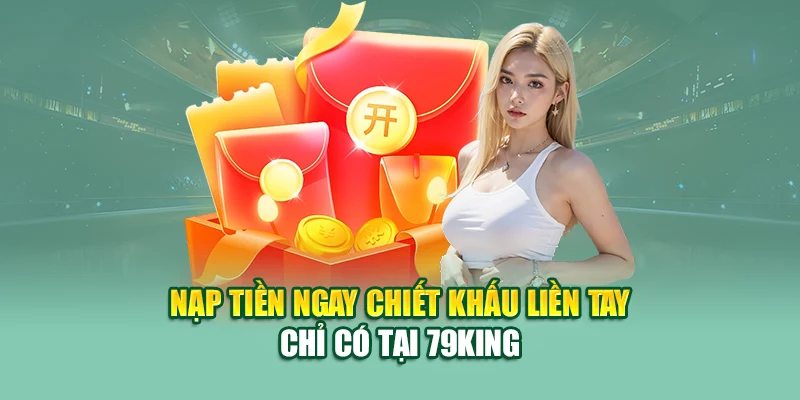 Nạp Tiền Ngay Chiết Khấu Liền tay 79King – Ưu Đãi Hấp Dẫn 3 Nạp tiền ngay chiết khấu liền tay chỉ có tại 79King