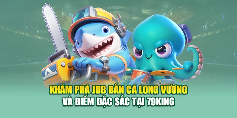 Khám phá JDB bắn cá Long Vương và điểm đặc sắc tại 79King