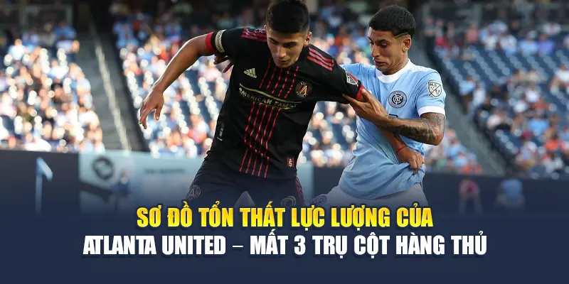 Soi Kèo Bóng Đá New York City FC Vs Atlanta United Từ 99win99.vip 2 Sơ đồ tổn thất lực lượng của Atlanta United – mất 3 trụ cột hàng thủ