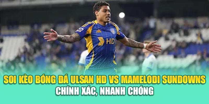 Soi kèo bóng đá Ulsan HD vs Mamelodi Sundowns chính xác, nhanh chóng