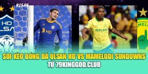 Soi Kèo Bóng Đá Ulsan HD Vs Mamelodi Sundowns Từ 99win99.vip