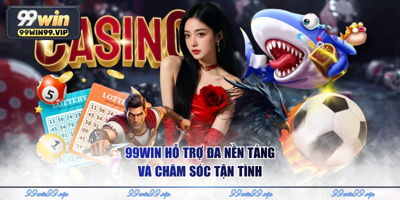 99WIN hỗ trợ đa nền tảng và chăm sóc tận tình