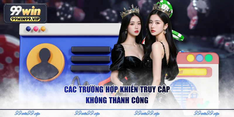 Đăng Nhập 99WIN - Hướng Dẫn Truy Cập Nhanh Gọn An Toàn 2 Các trường hợp khiến truy cập không thành công