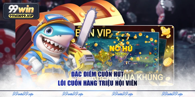 Đặc điểm cuốn hút lôi cuốn hàng triệu hội viên