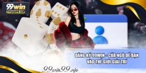 Đăng Ký 99WIN - Cửa Ngõ Để Bạn Vào Thế Giới Giải Trí