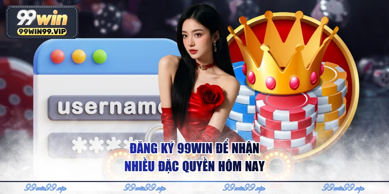 Đăng ký 99WIN để nhận nhiều đặc quyền hôm nay