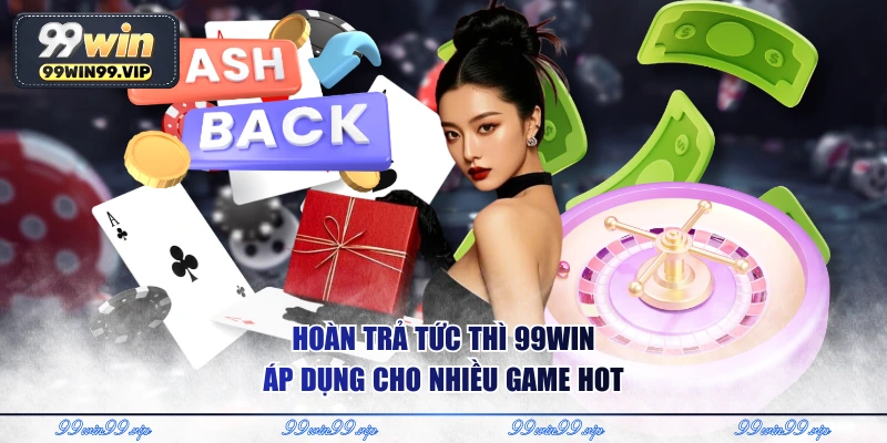 Hoàn trả tức thì 99Win áp dụng cho nhiều game hot