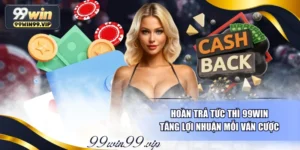 Hoàn Trả Tức Thì 99Win Tăng Lợi Nhuận Mỗi Ván Cược