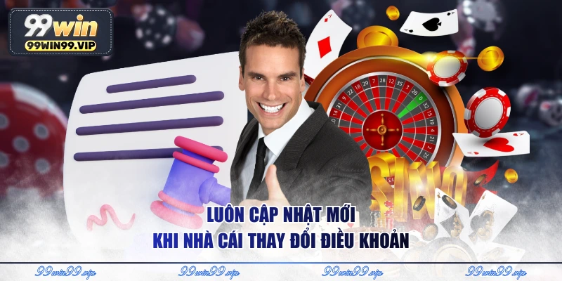 Luôn cập nhật mới khi nhà cái thay đổi điều khoản