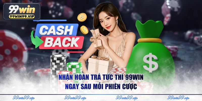 Nhận hoàn trả tức thì 99Win ngay sau mỗi phiên cược