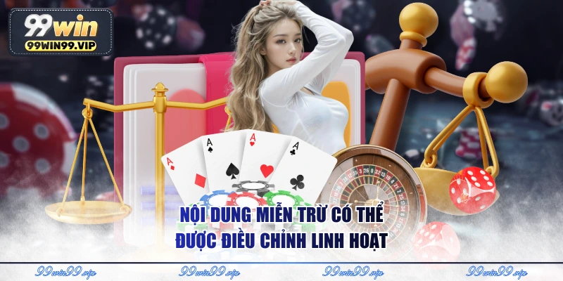 Nội dung miễn trừ có thể được điều chỉnh linh hoạt