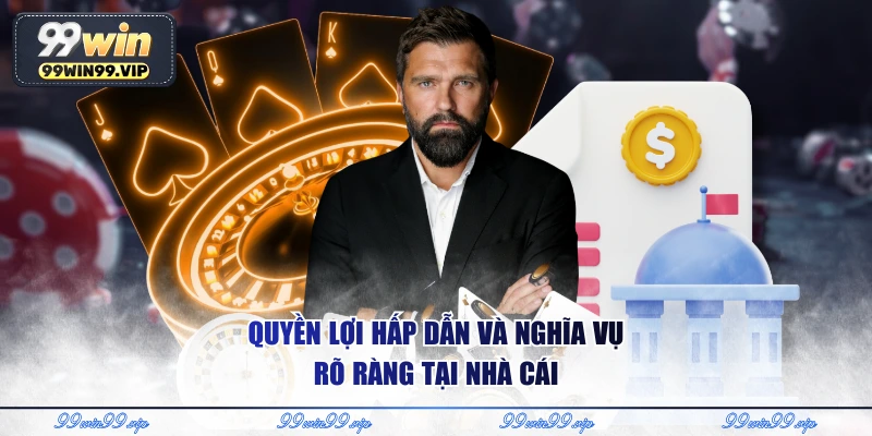 Quyền lợi hấp dẫn và nghĩa vụ rõ ràng tại nhà cái