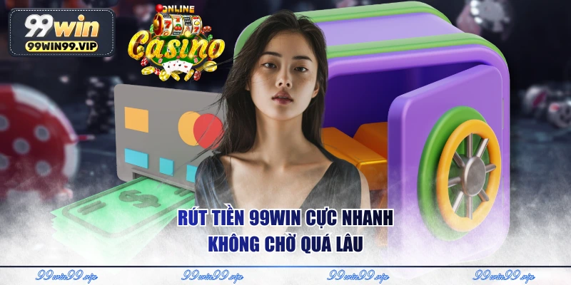 Rút tiền 99WIN cực nhanh không chờ quá lâu