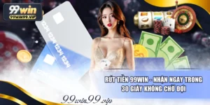 Rút Tiền 99WIN - Nhận Ngay Trong 30 Giây Không Chờ Đợi