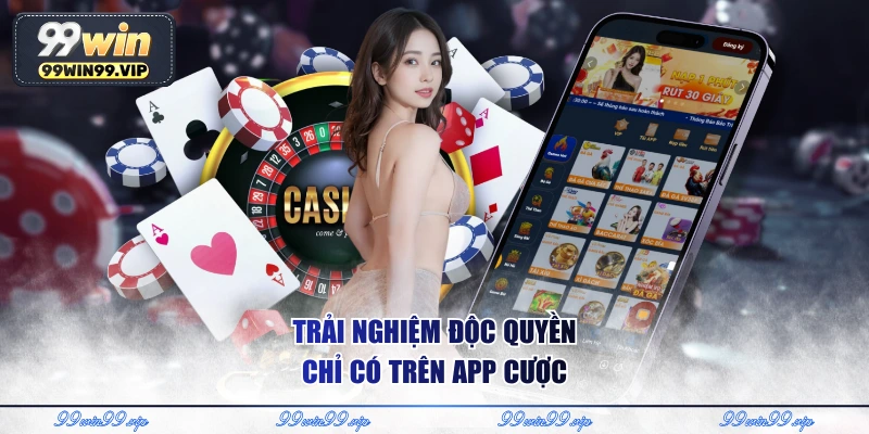 Trải nghiệm độc quyền chỉ có trên app cược