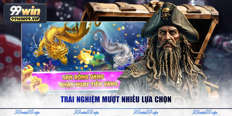 Trải nghiệm mượt nhiều lựa chọn
