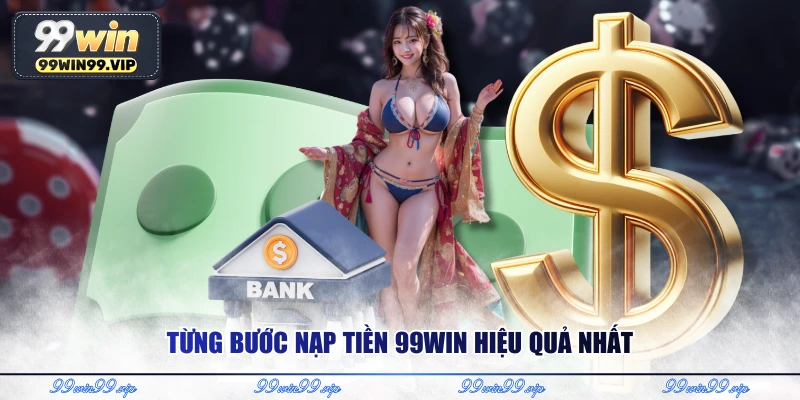 Từng bước nạp tiền 99WIN hiệu quả nhất 