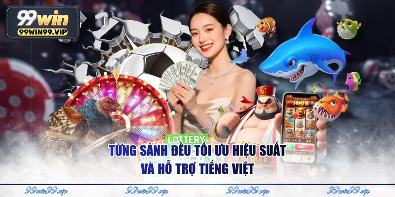 Từng sảnh đều tối ưu hiệu suất và hỗ trợ tiếng Việt