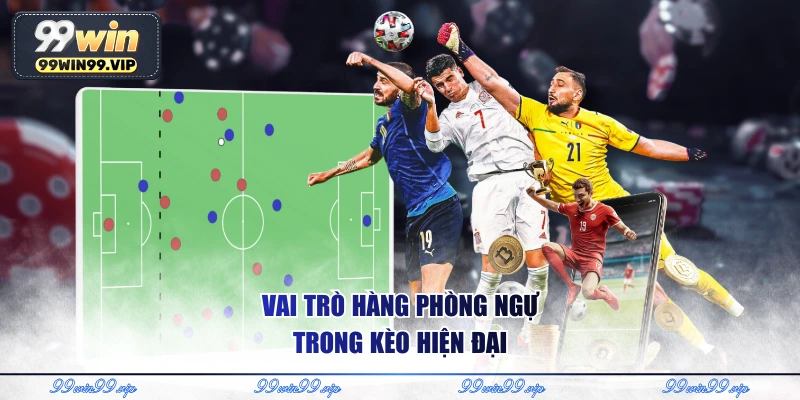 Vai trò hàng phòng ngự trong kèo hiện đại
